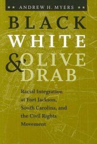 Black, White, and Olive Drab : Racial Integration at Fort Jackson, South Carolina, and the Civil Rights Movement (American South Series)
