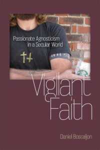 Vigilant Faith : Passionate Agnosticism in a Secular World (Studies in Religion and Culture)