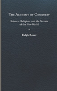 The Alchemy of Conquest : Science, Religion, and the Secrets of the New World (Writing the Early Americas)