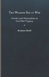 The Weaker Sex in War : Gender and Nationalism in Civil War Virginia (A Nation Divided)