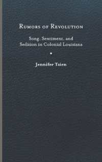 Rumors of Revolution : Song, Sentiment, and Sedition in Colonial Louisiana (Writing the Early Americas)