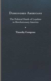Dishonored Americans : The Political Death of Loyalists in Revolutionary America (The Revolutionary Age)