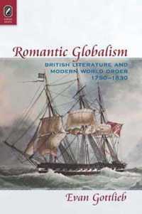Romantic Globalism : British Literature and Modern World Order， 1750-1830