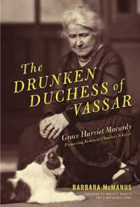 The Drunken Duchess of Vassar : Grace Harriet Macurdy， Pioneering Feminist Classical Scholar