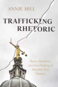 Trafficking Rhetoric : Race, Migration, and the Making of Modern-Day Slavery (New Directions in Rhetoric and Materiality)