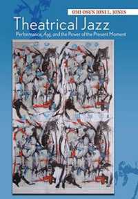 Theatrical Jazz : Performance, À, and the Power of the Present Moment (Black Performance and Cultural Criticism)