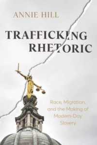 Trafficking Rhetoric : Race, Migration, and the Making of Modern-Day Slavery (New Directions in Rhetoric and Materiality)