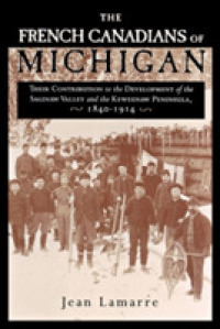 The French Canadians of Michigan : Their Contribution to the Development of the Saginaw Valley and the Keweenaw Peninsula, 1840-1914