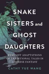 Snake Sisters and Ghost Daughters : Feminist Adaptations of Traditional Tales in Chinese Fantasy (The Donald Haase Series in Fairy-tale Studies)