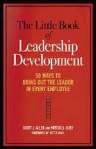 The Little Book of Leadership Development : 50 Ways to Bring Out the Leader in Every Employee
