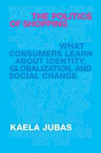 The Politics of Shopping : What Consumers Learn about Identity, Globalization, and Social Change (International Institute for Qualitative Methodology Series)