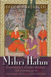 Mihrî Hatun : Performance, Gender-Bending, and Subversion in Ottoman Intellectual History (Gender, Culture, and Politics in the Middle East)