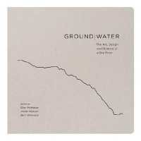 Ground|Water : The Art, Design and Science of a Dry River