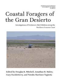 Coastal Foragers of the Gran Desierto : Investigations of Prehistoric Shell Middens Along the Northern Sonoran Coast (Anthropological Papers)