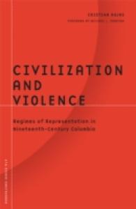 Civilization and Violence : Regimes of Representation in Nineteenth-Century Colombia (Barrows Lectures)