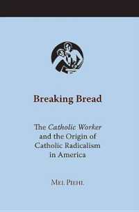 Breaking Bread : The Catholic Worker and the Origin of Catholic Radicalism in America