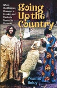 Going Up the Country : When the Hippies, Dreamers, Freaks, and Radicals Moved to Vermont