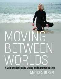 Moving between Worlds : A Guide to Embodied Living and Communicating