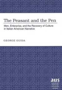 The Peasant and the Pen : Men, Enterprise, and the Recovery of Culture in Italian American Narrative (American University Studies Series 24: American Literature)