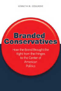 Branded Conservatives : How the Brand Brought the Right from the Fringes to the Center of American Politics (Politics, Media, and Popular Culture .12) （2007. X, 364 S. 23 cm）