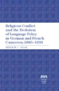 Religious Conflict and the Evolution of Language Policy in German and French Cameroon, 1885-1939 (American University Studies .203) （2008. XII, 346 S. 23 cm）