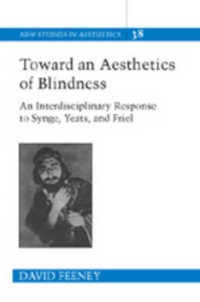 Toward an Aesthetics of Blindness : An Interdisciplinary Response to Synge, Yeats, and Friel (New Studies in Aesthetics .38) （2007. XVI, 331 S. 23 cm）