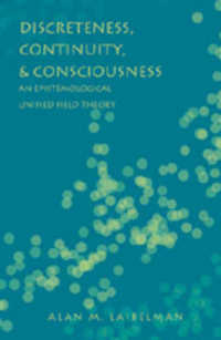 Discreteness, Continuity, and Consciousness : An Epistemological Unified Field Theory （2007. XVI, 365 S. 23 cm）