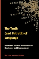 The Truth and Untruth of Language : Heidegger, Ricoeur, and Derrida on Disclosure and Displacement