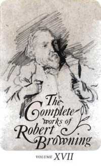 The Complete Works of Robert Browning, Volume XVII : With Variant Readings and Annotations