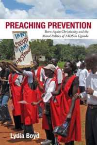 Preaching Prevention : Born-Again Christianity and the Moral Politics of AIDS in Uganda (Perspectives on Global Health)