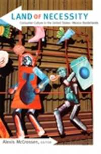 Land of Necessity : Consumer Culture in the United States-Mexico Borderlands