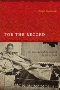 For the Record : On Sexuality and the Colonial Archive in India (Next Wave: New Directions in Women's Studies)