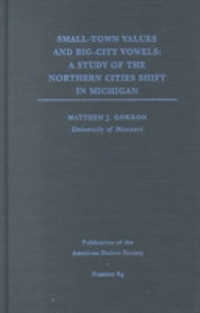 Small-Town Values, Big-City Vowels : A Study of Northern Cities Shift in Michigan (Publications of the American Dialect Society)