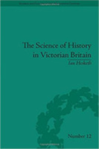 The Science of History in Victorian Britain : Making the Past Speak (Sci & Culture in the Nineteenth Century)