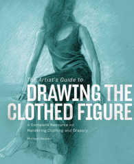 The Artist's Guide to Drawing the Clothed Figure : A Complete Resource on Rendering Clothing and Drapery