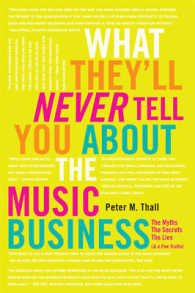 What They'll Never Tell You about the Music Business : The Myths, the Secrets, the Lies (& a Few Truths)