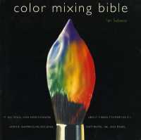 Color Mixing Bible : All You'll Ever Need to Know about Mixing Pigments in Oil, Acrylic, Watercolor, Gouache, Soft Pastel, Pencil, and Ink
