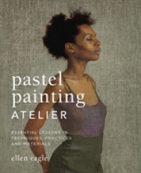 Pastel Painting Atelier : Essential Lessons in Techniques, Practices, and Materials