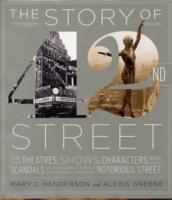 The Story of 42nd Street : The Theatres, Shows, Characters, and Scandals of the World's Most Notorious Street