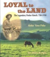 Loyal to the Land : The Legendary Parker Ranch, 1750-1950