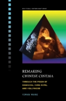 Remaking Chinese Cinema : Through the Prism of Shanghai, Hong Kong and Hollywood (Critical Interventions)
