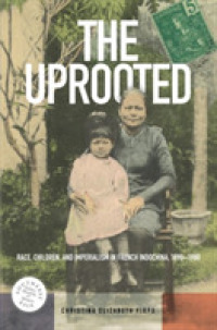 The Uprooted : Race, Children, and Imperialism in French Indochina, 1890-1980 (Southeast Asia: Politics, Meaning, and Memory)