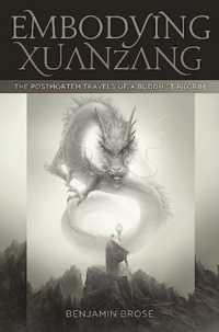 Embodying Xuanzang : The Postmortem Travels of a Buddhist Pilgrim