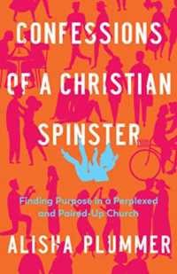Confessions of a Christian Spinster : Finding Purpose in a Perplexed and Paired-Up Church