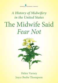 A History of Midwifery in the United States : The Midwife Said Fear Not