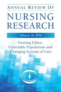 Annual Review of Nursing Research, Volume 34 : Nursing Ethics: Vulnerable Populations and Changing Systems of Care