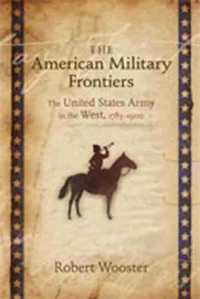 The American Military Frontiers : The United States Army in the West, 1783-1900 (Histories of the American Frontier Series)
