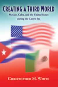 Creating a Third World : Mexico, Cuba, and the United States during the Castro Era