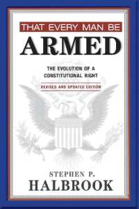 That Every Man Be Armed : The Evolution of a Constitutional Right