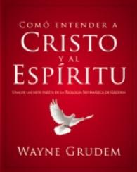 Cómo Entender a Cristo Y El Espíritu: Una de Las Siete Partes de la Teología Sistemática de Grudem (Cómo Entender")